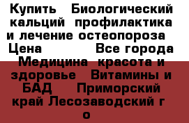 Купить : Биологический кальций -профилактика и лечение остеопороза › Цена ­ 3 090 - Все города Медицина, красота и здоровье » Витамины и БАД   . Приморский край,Лесозаводский г. о. 